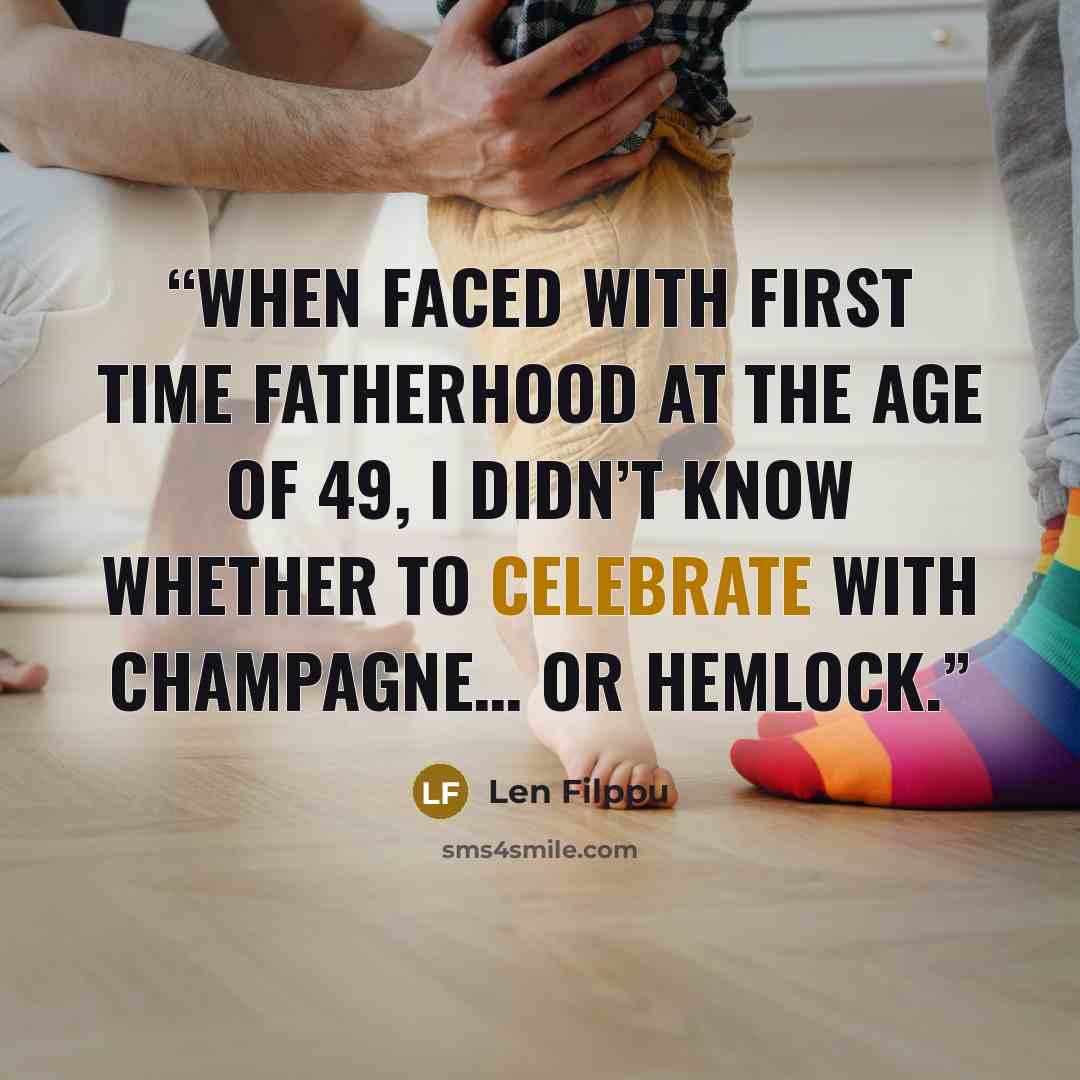 “When faced with first time fatherhood at the age of 49, I didn’t know whether to celebrate with champagne… or hemlock.” quote by Len Filppu