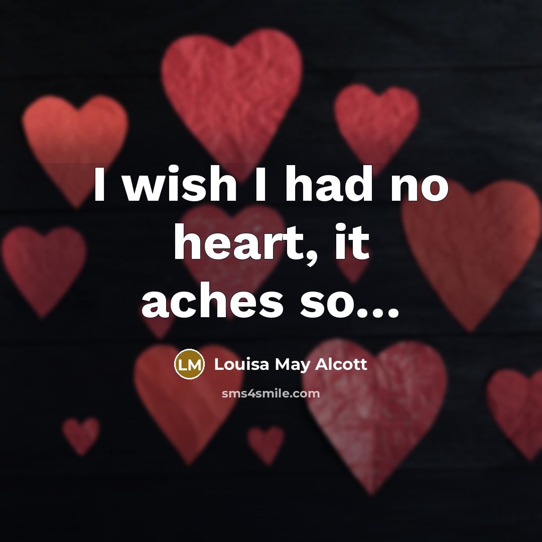 “I wish I had no heart, it aches so…” quote by Louisa May Alcott