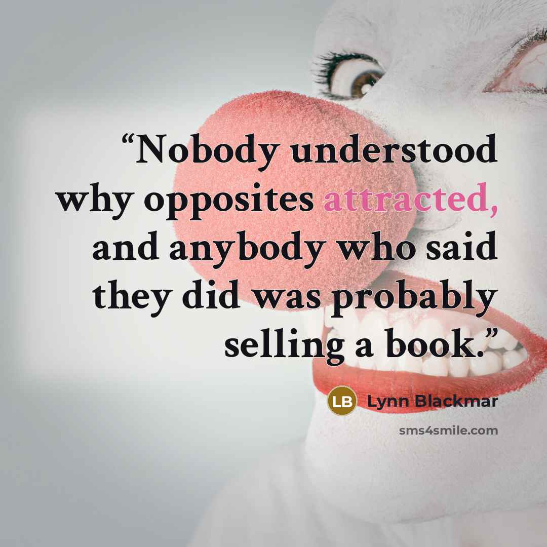 “Nobody understood why opposites attracted, and anybody who said they did was probably selling a book.” quote by Lynn Blackmar