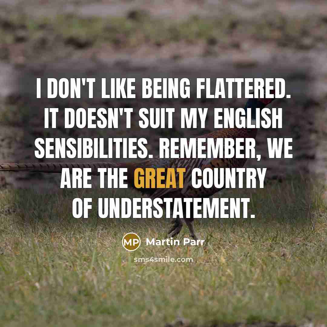 “I don't like being flattered. It doesn't suit my English…” quote by Martin Parr