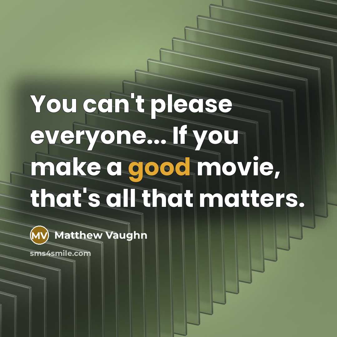 “You can't please everyone... If you make a good movie, that's all that matters.” quote by Matthew Vaughn