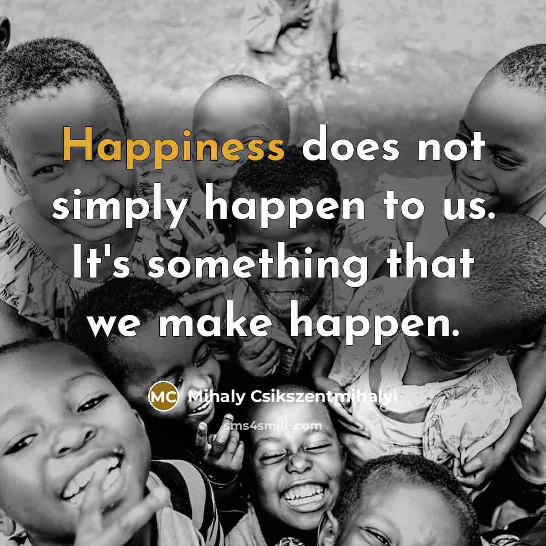 “Happiness does not simply happen to us. It's something that…” quote by Mihaly Csikszentmihalyi
