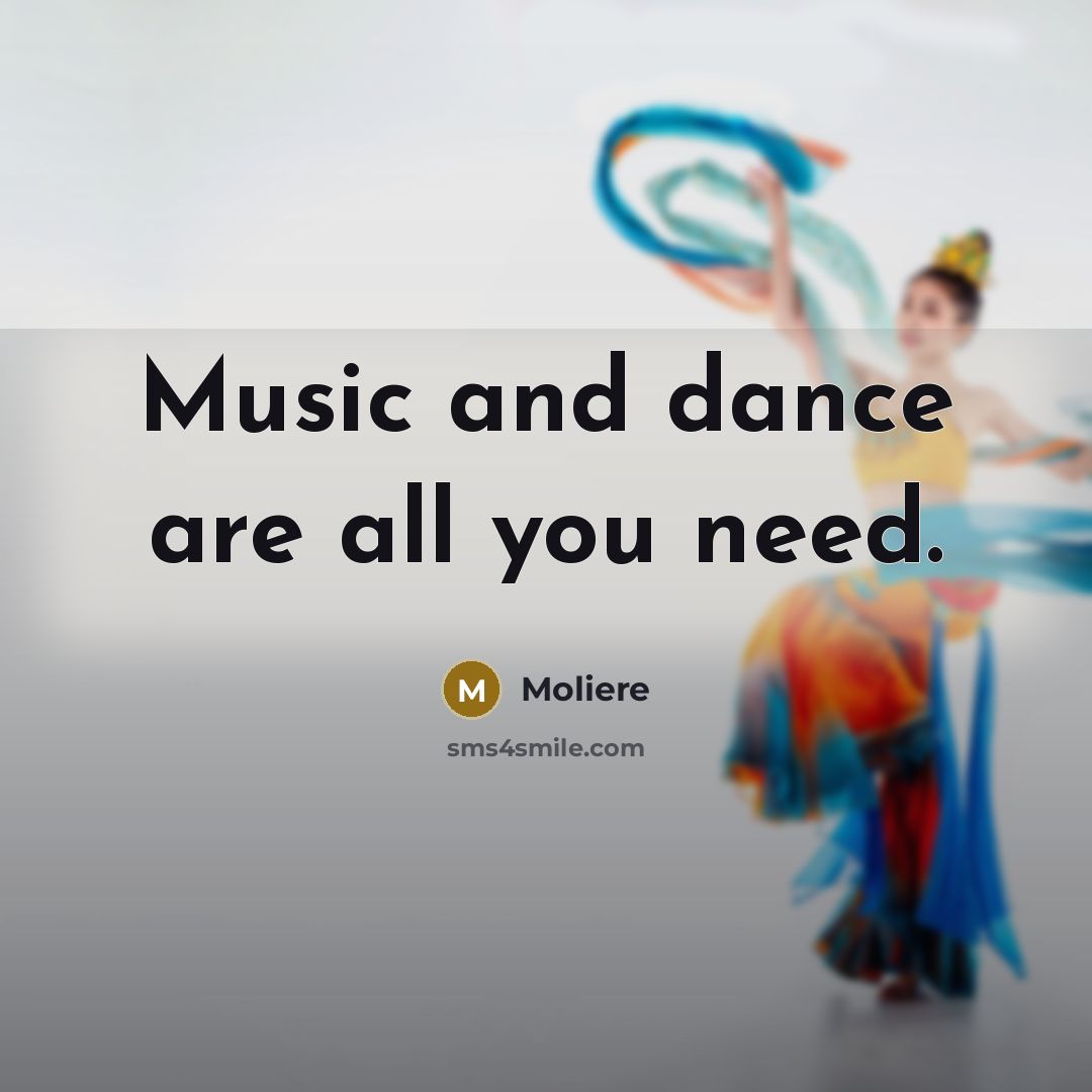“Music and dance are all you need.…” quote by Moliere