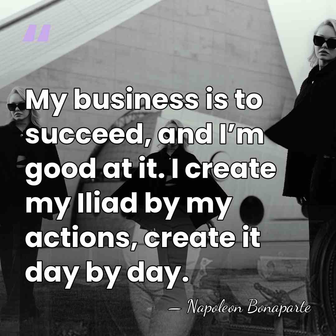 My business is to succeed, and I’m good at it. I create&hellip; - Napoleon Bonaparte