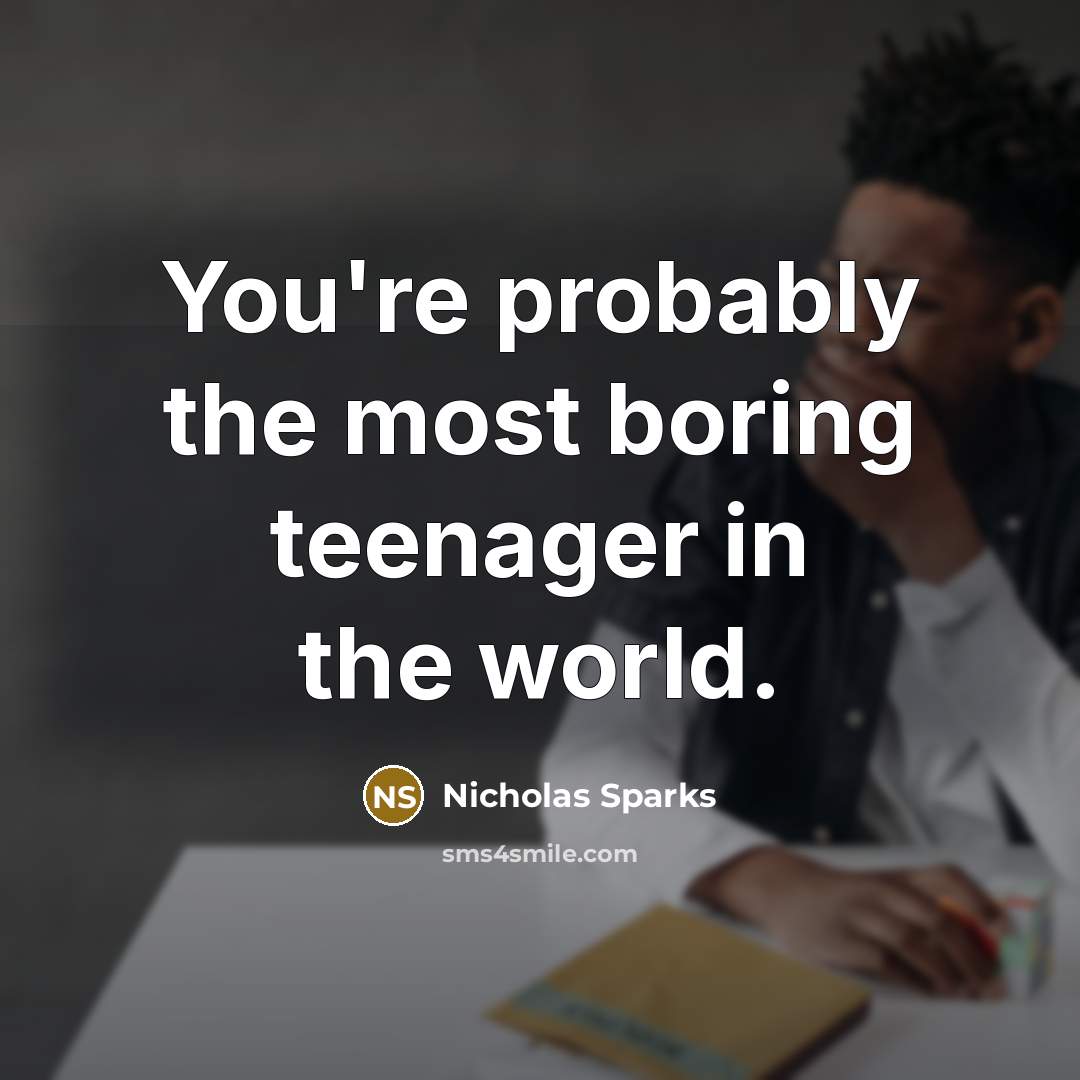 “You're probably the most boring teenager in the world.…” quote by Nicholas Sparks