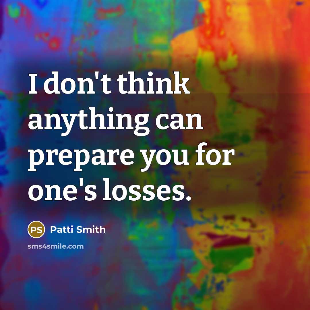 “I don't think anything can prepare you for one's losses.…” quote by Patti Smith