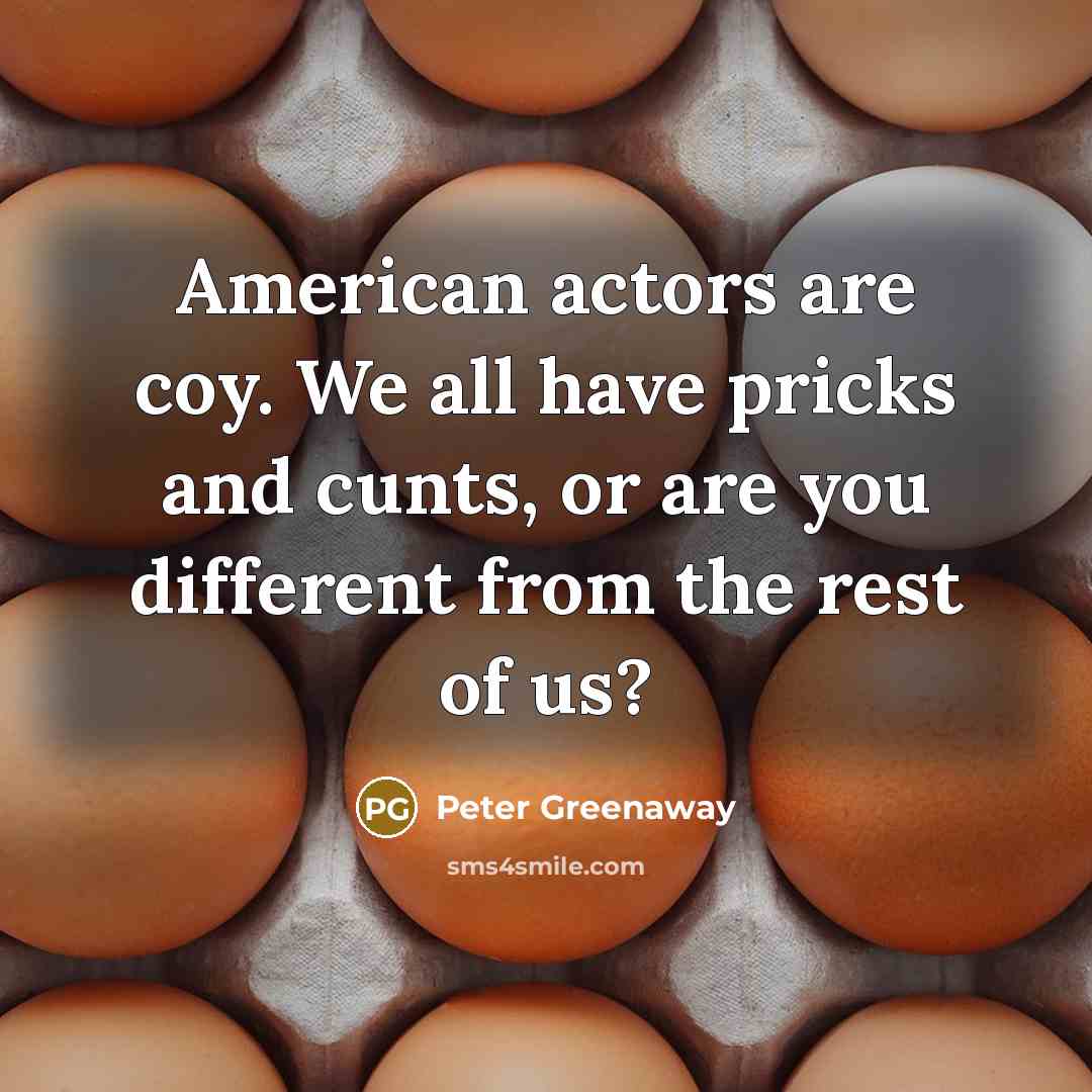 “American actors are coy. We all have pricks and cunts,…” quote by Peter Greenaway