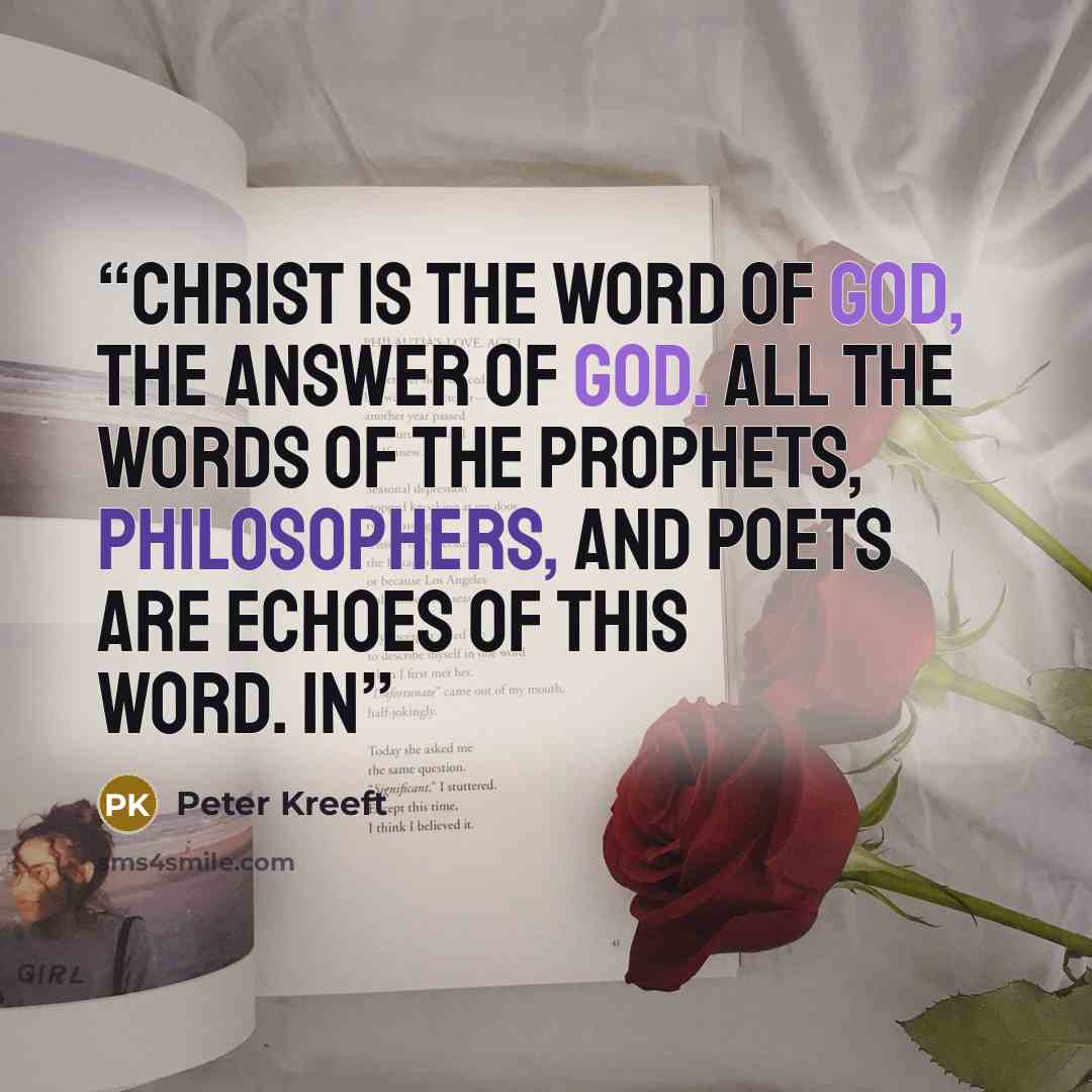 “Christ is the Word of God, the answer of God. All the words of the prophets, philosophers, and poets are echoes of this Word. In” quote by Peter Kreeft