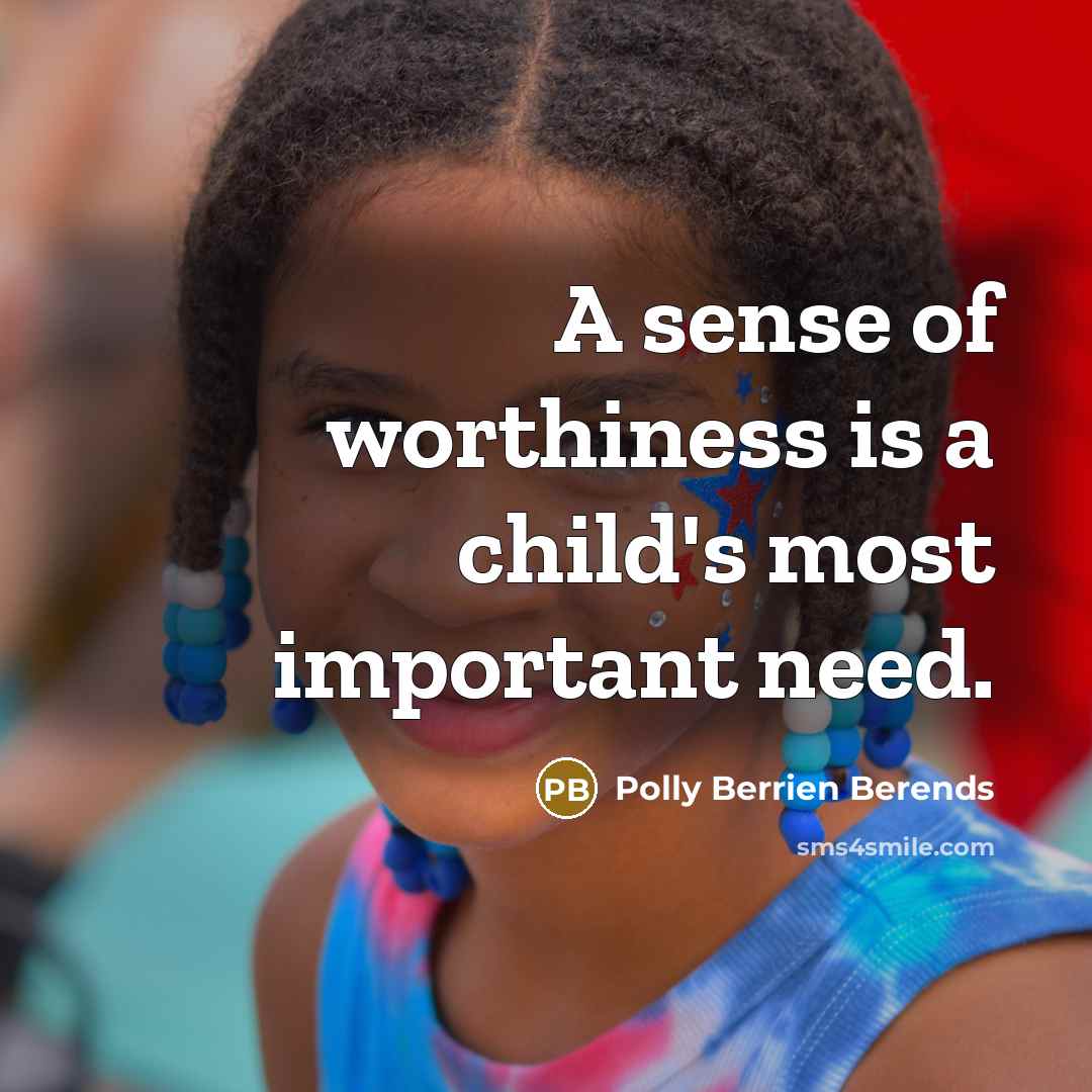 “A sense of worthiness is a child's most important need.…” quote by Polly Berrien Berends