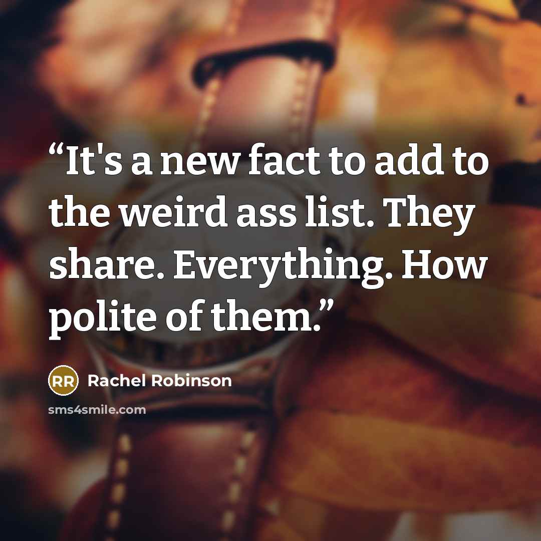 “It's a new fact to add to the weird ass list. They share. Everything. How polite of them.” quote by Rachel Robinson