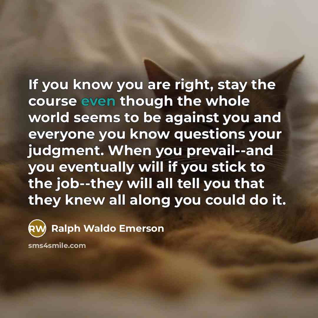 “If you know you are right, stay the course even…” quote by Ralph Waldo Emerson