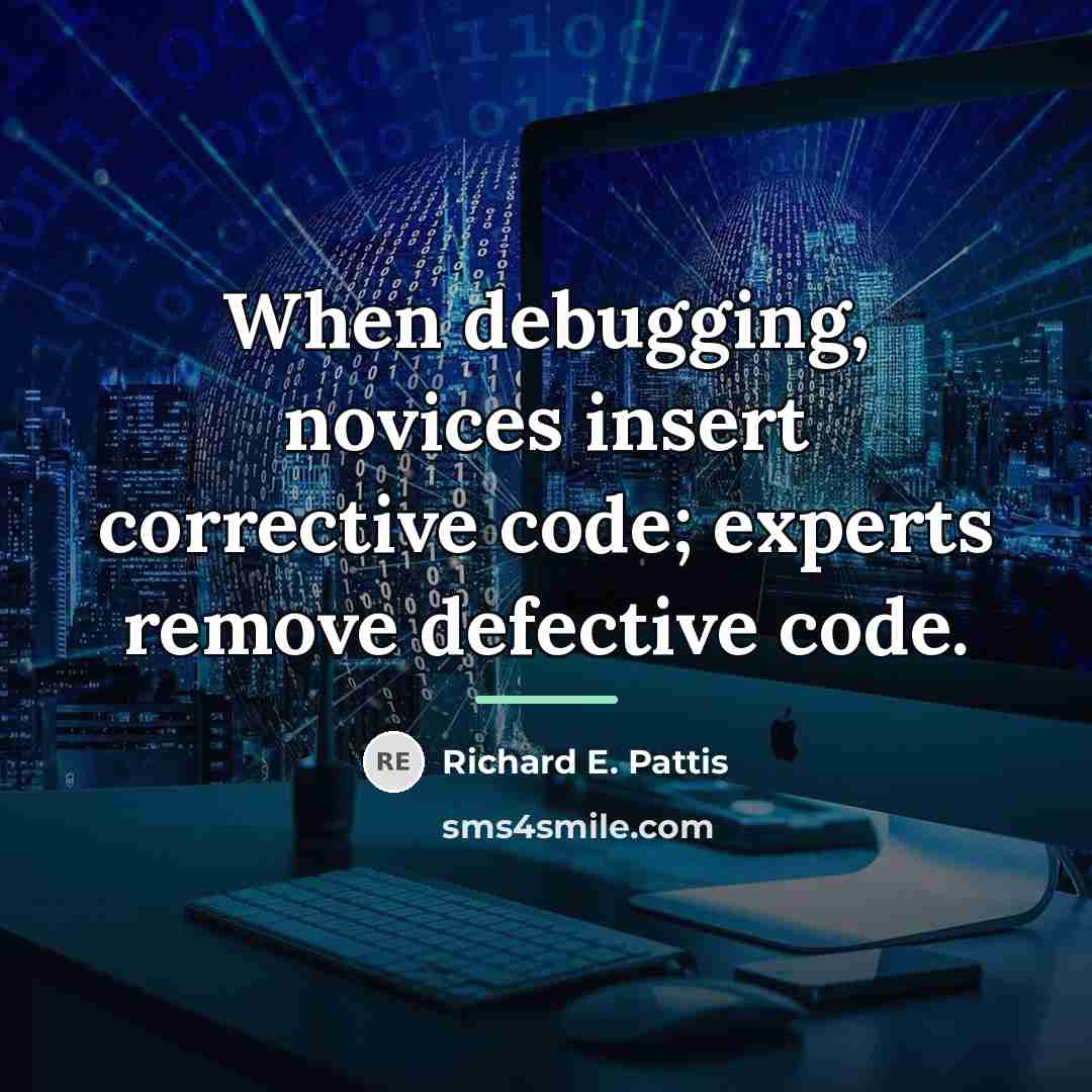 “When debugging, novices insert corrective code; experts remove defective code.…” quote by Richard E. Pattis