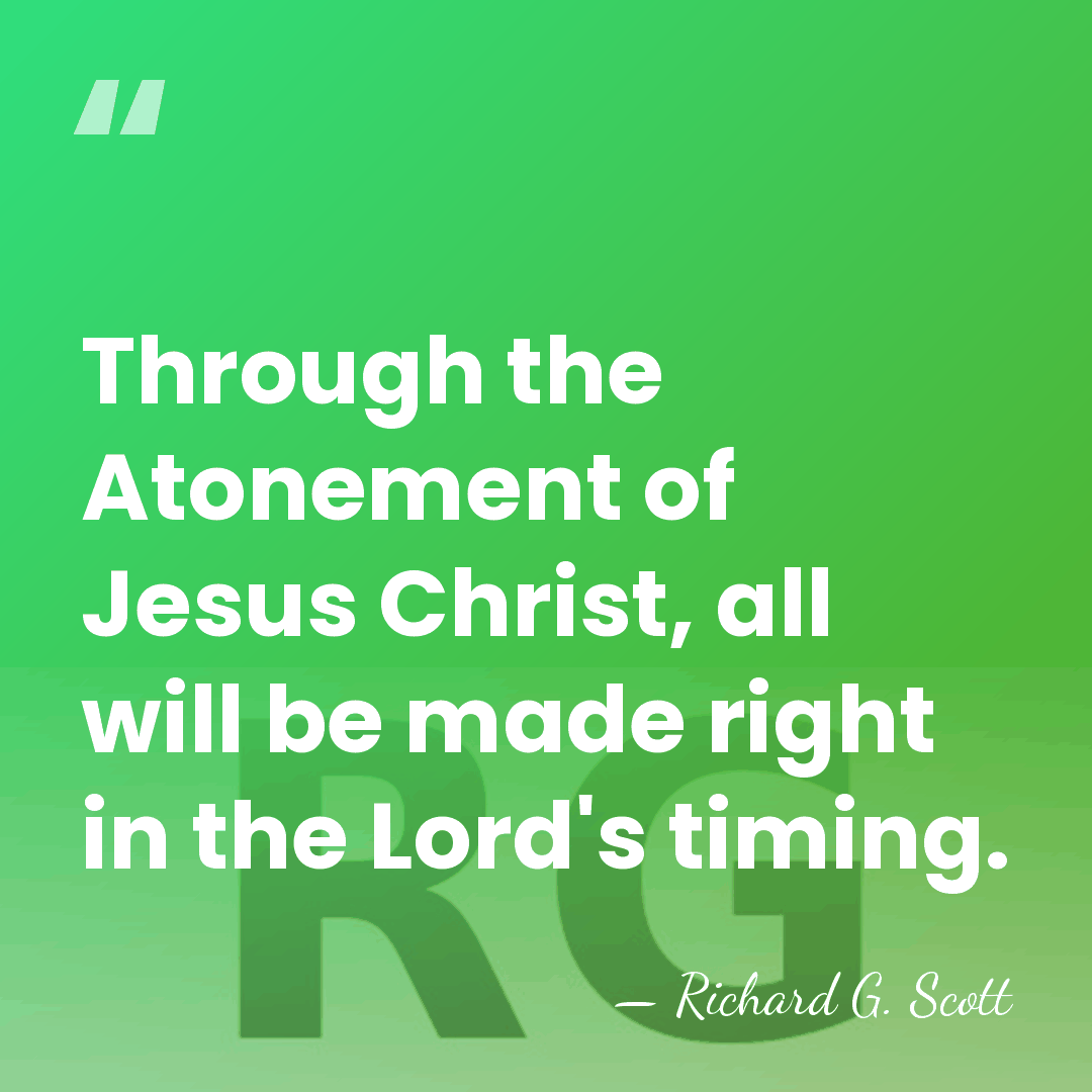 Through the Atonement of Jesus Christ, all will be made right in&hellip; - Richard G. Scott