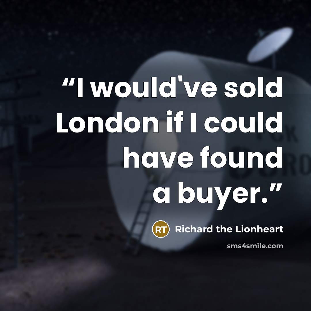 “I would've sold London if I could have found a buyer.” quote by Richard the Lionheart