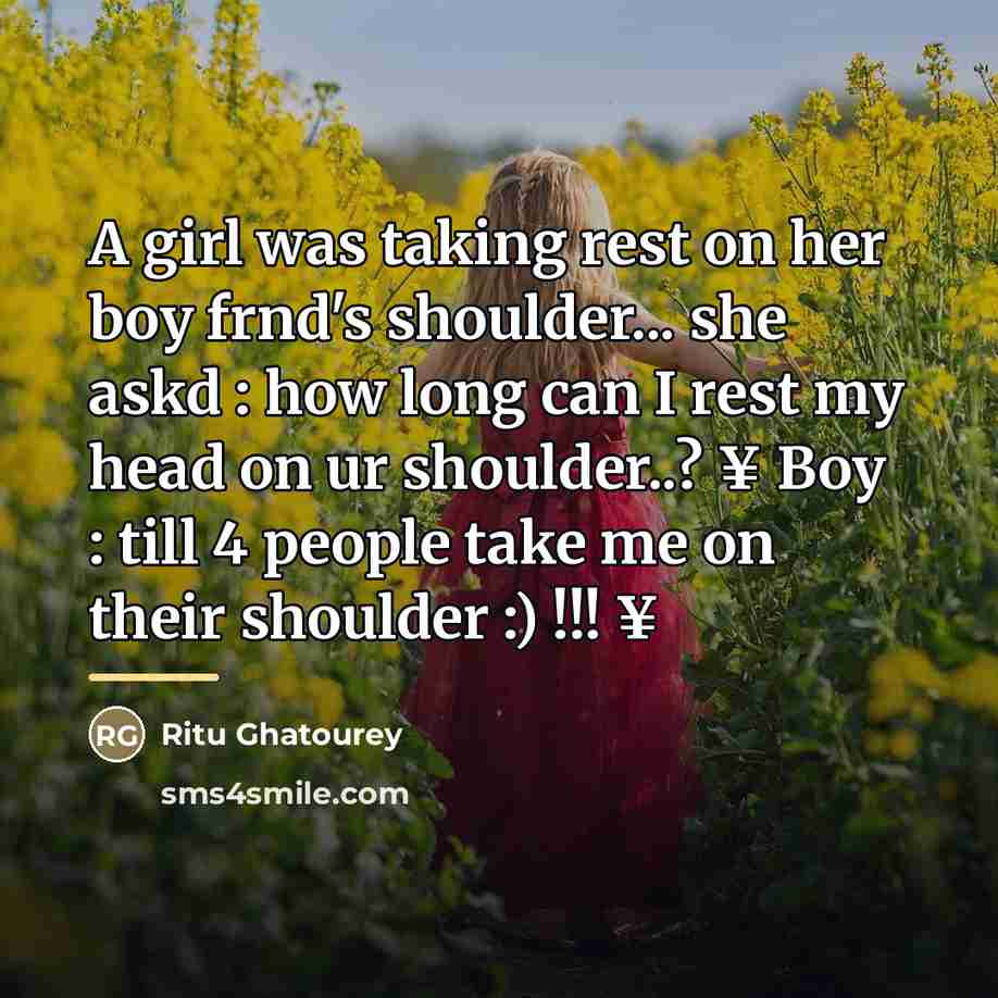 “A girl was taking rest on her boy frnd's shoulder... she askd : how long can I rest my head on ur shoulder..? ¥ Boy : till 4 people take me on their shoulder :) !!! ¥” quote by Ritu Ghatourey