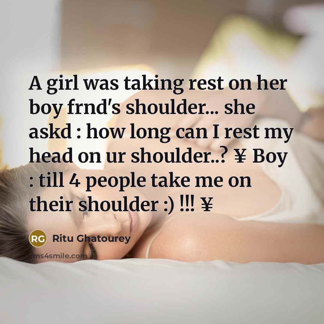 “A girl was taking rest on her boy frnd's shoulder... she askd : how long can I rest my head on ur shoulder..? ¥ Boy : till 4 people take me on their shoulder :) !!! ¥” quote by Ritu Ghatourey