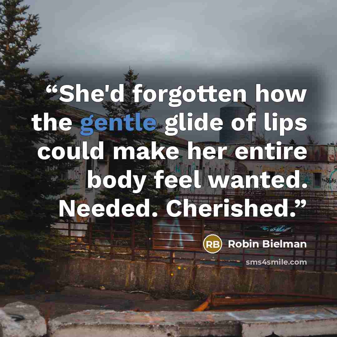 “She'd forgotten how the gentle glide of lips could make her entire body feel wanted. Needed. Cherished.” quote by Robin Bielman