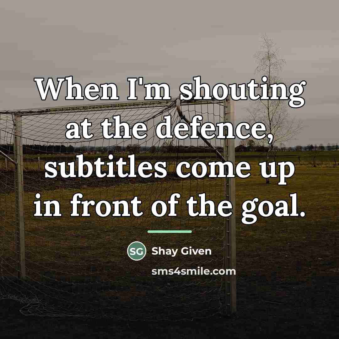 “When I'm shouting at the defence, subtitles come up in…” quote by Shay Given