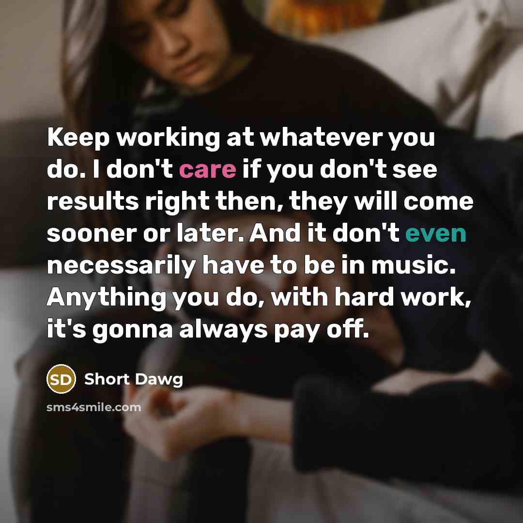 “Keep working at whatever you do. I don't care if…” quote by Short Dawg