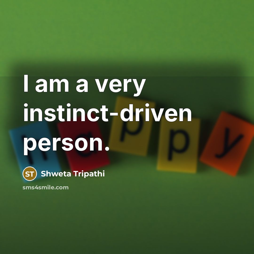 “I am a very instinct-driven person.…” quote by Shweta Tripathi