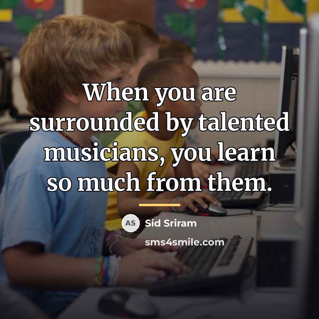 “When you are surrounded by talented musicians, you learn so…” quote by Sid Sriram
