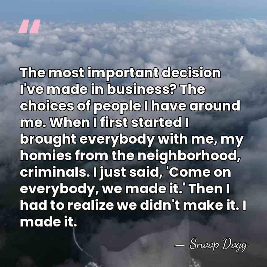 The most important decision I've made in business? The choices of people&hellip; - Snoop Dogg