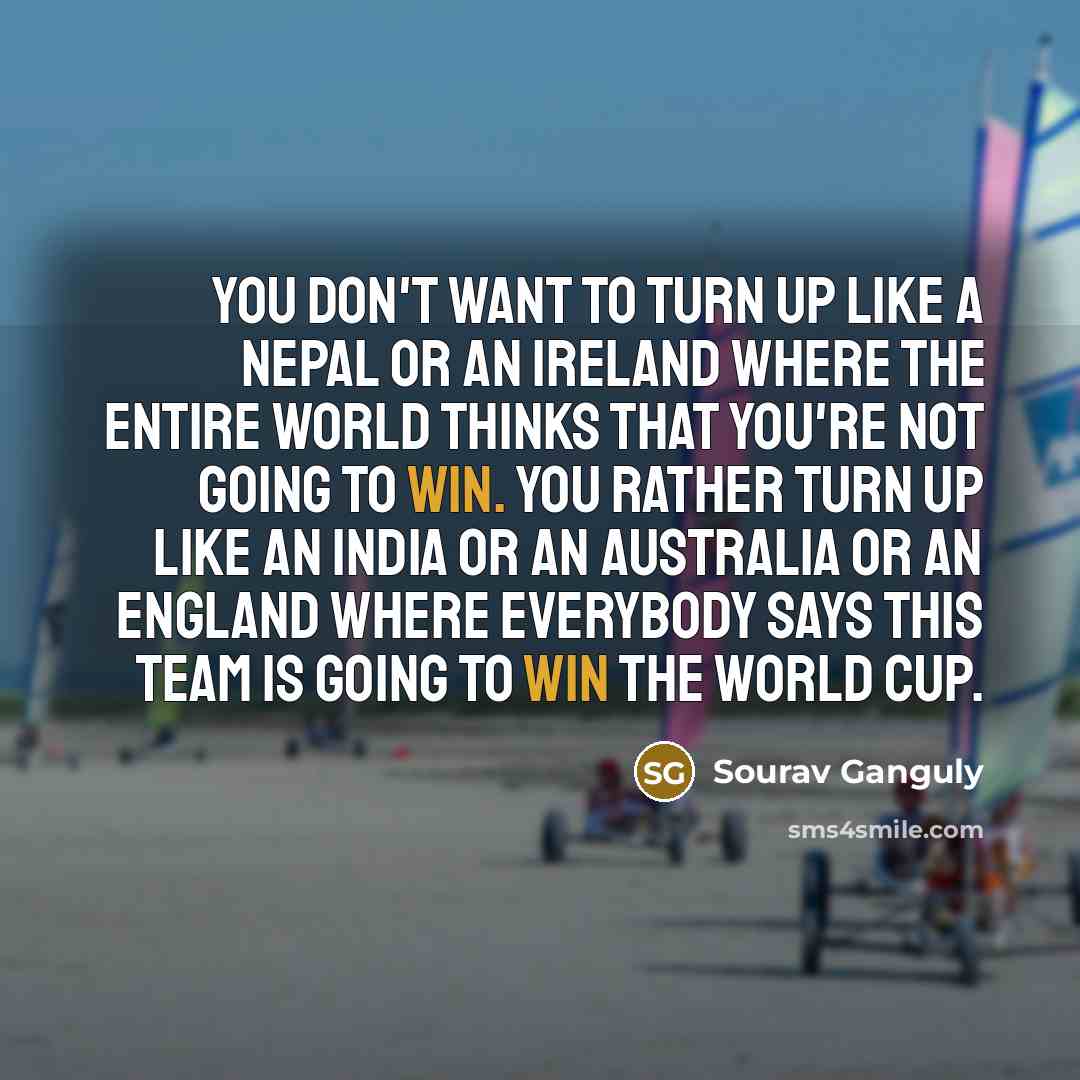“You don't want to turn up like a Nepal or…” quote by Sourav Ganguly