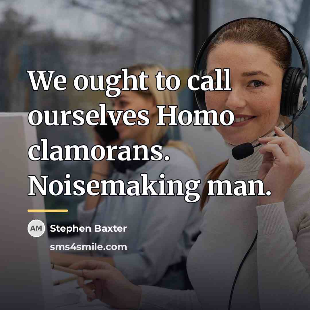 “We ought to call ourselves Homo clamorans. Noisemaking man.…” quote by Stephen Baxter