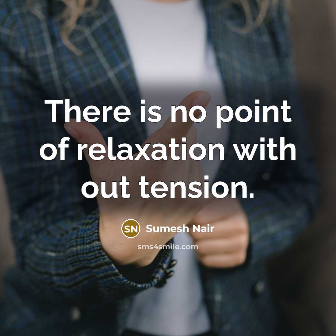 “There is no point of relaxation with out tension.” quote by Sumesh Nair