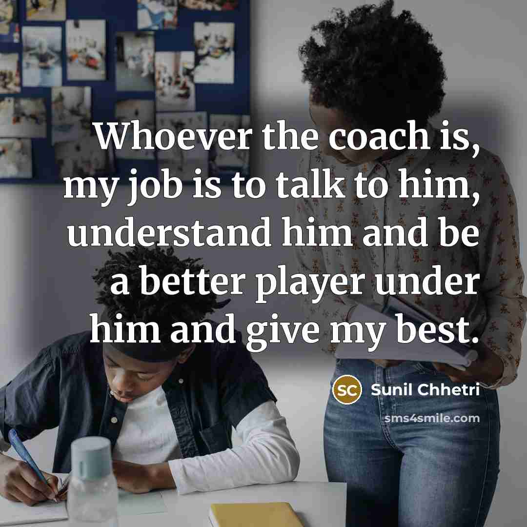 “Whoever the coach is, my job is to talk to…” quote by Sunil Chhetri