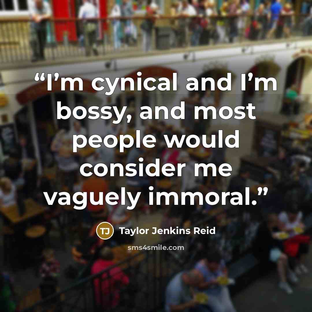 “I’m cynical and I’m bossy, and most people would consider me vaguely immoral.” quote by Taylor Jenkins Reid
