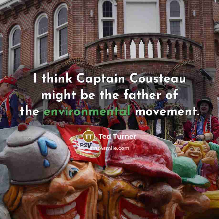 “I think Captain Cousteau might be the father of the…” quote by Ted Turner