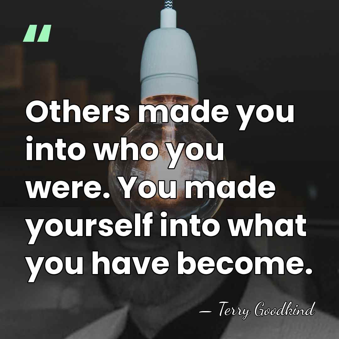 Others made you into who you were. You made yourself into what&hellip; - Terry Goodkind