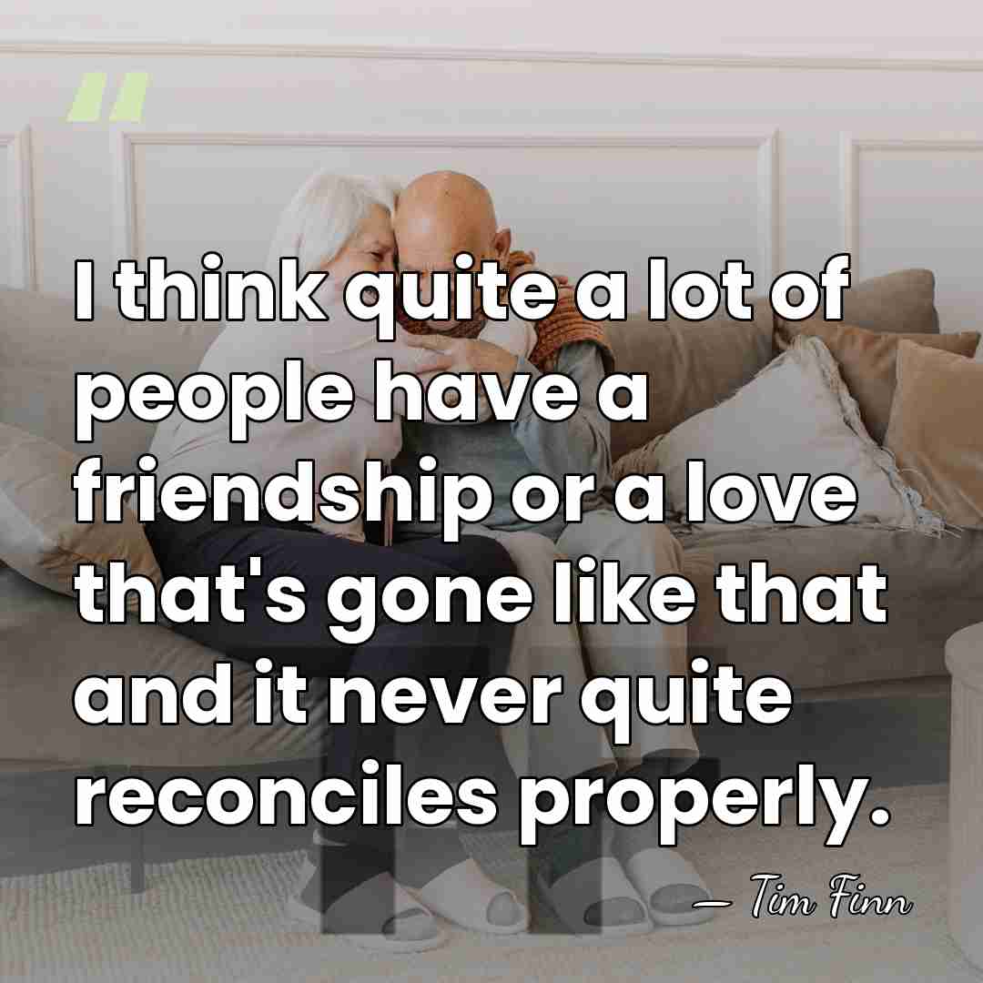 I think quite a lot of people have a friendship or a&hellip; - Tim Finn