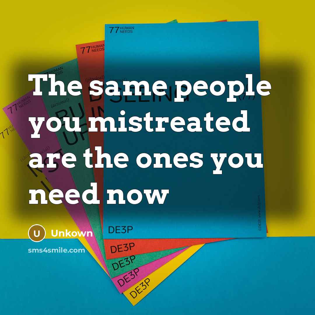 “The same people you mistreated are the ones you need…” quote by Unkown
