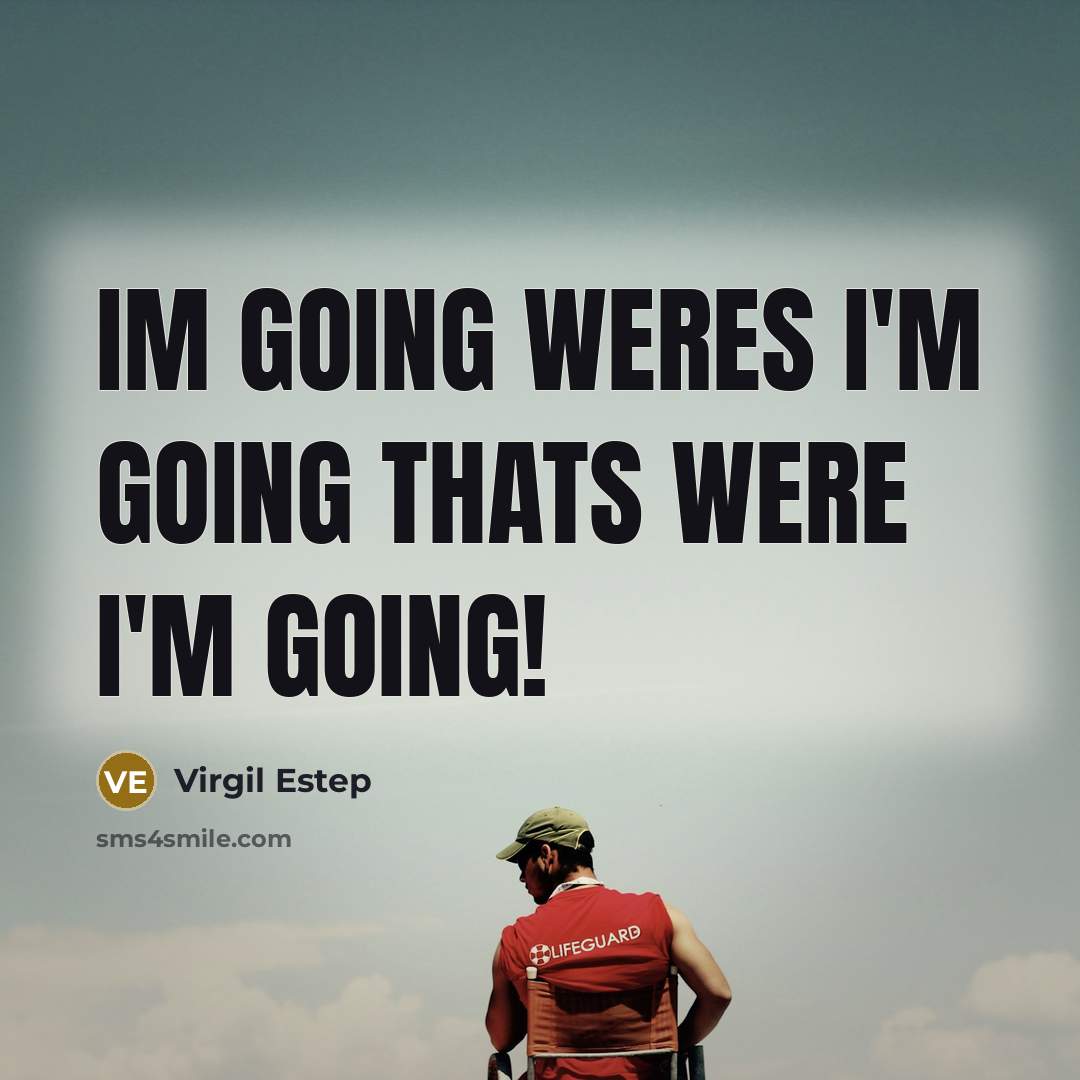 “Im going weres I'm going thats were I'm going!…” quote by Virgil Estep