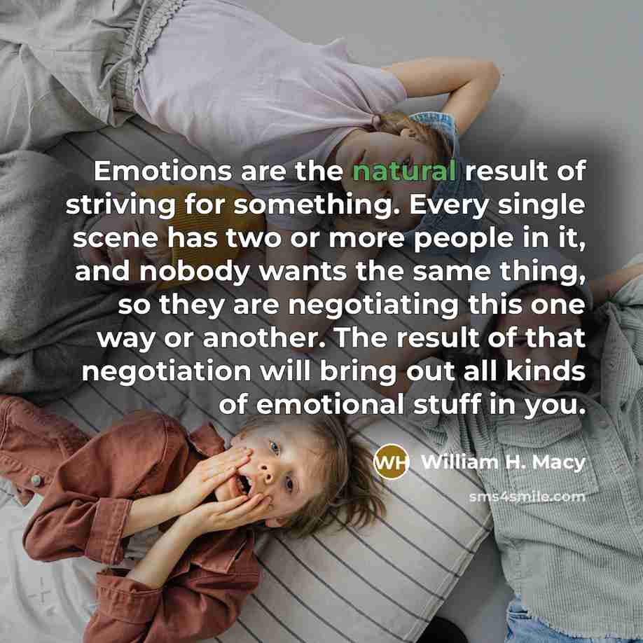 “Emotions are the natural result of striving for something. Every…” quote by William H. Macy