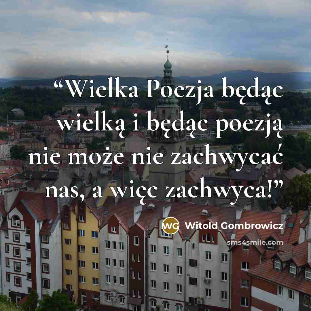 “Wielka Poezja będąc wielką i będąc poezją nie może nie zachwycać nas, a więc zachwyca!” quote by Witold Gombrowicz