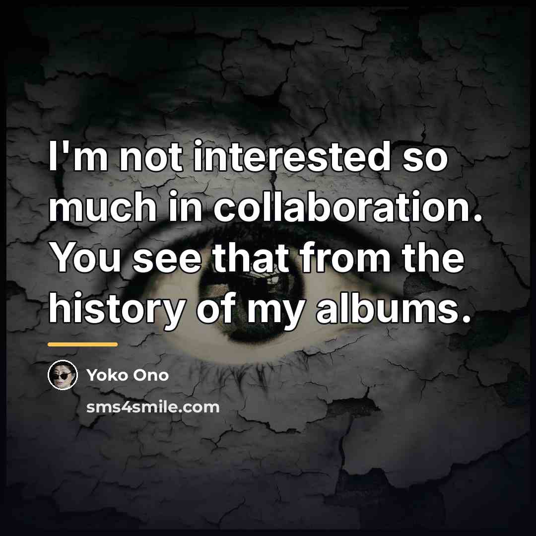 “I'm not interested so much in collaboration. You see that…” quote by Yoko Ono