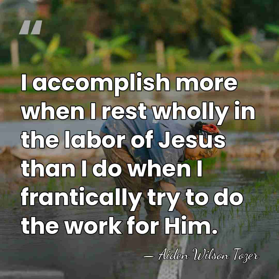 I accomplish more when I rest wholly in the labor of Jesus&hellip; - Aiden Wilson Tozer