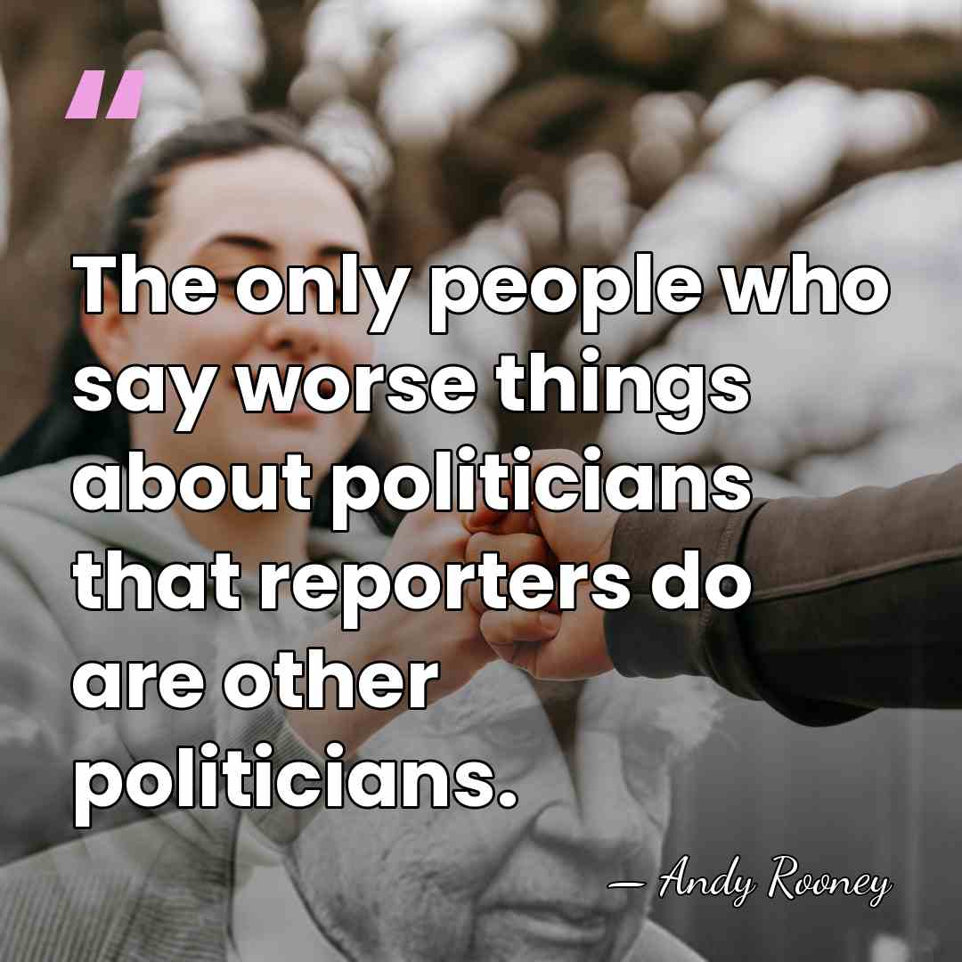 The only people who say worse things about politicians that reporters do&hellip; - Andy Rooney