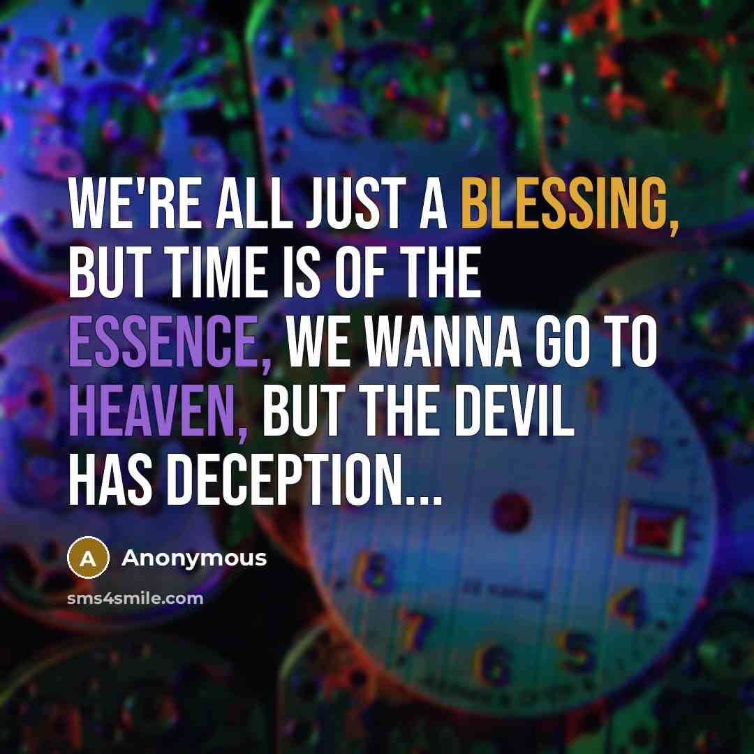 “We're all just a blessing, but time is of the essence, we wanna go to heaven, but the devil has deception...” quote by Anonymous