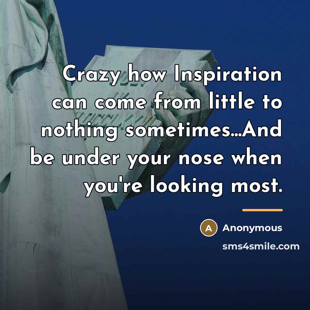 “Crazy how Inspiration can come from little to nothing sometimes...And…” quote by Anonymous