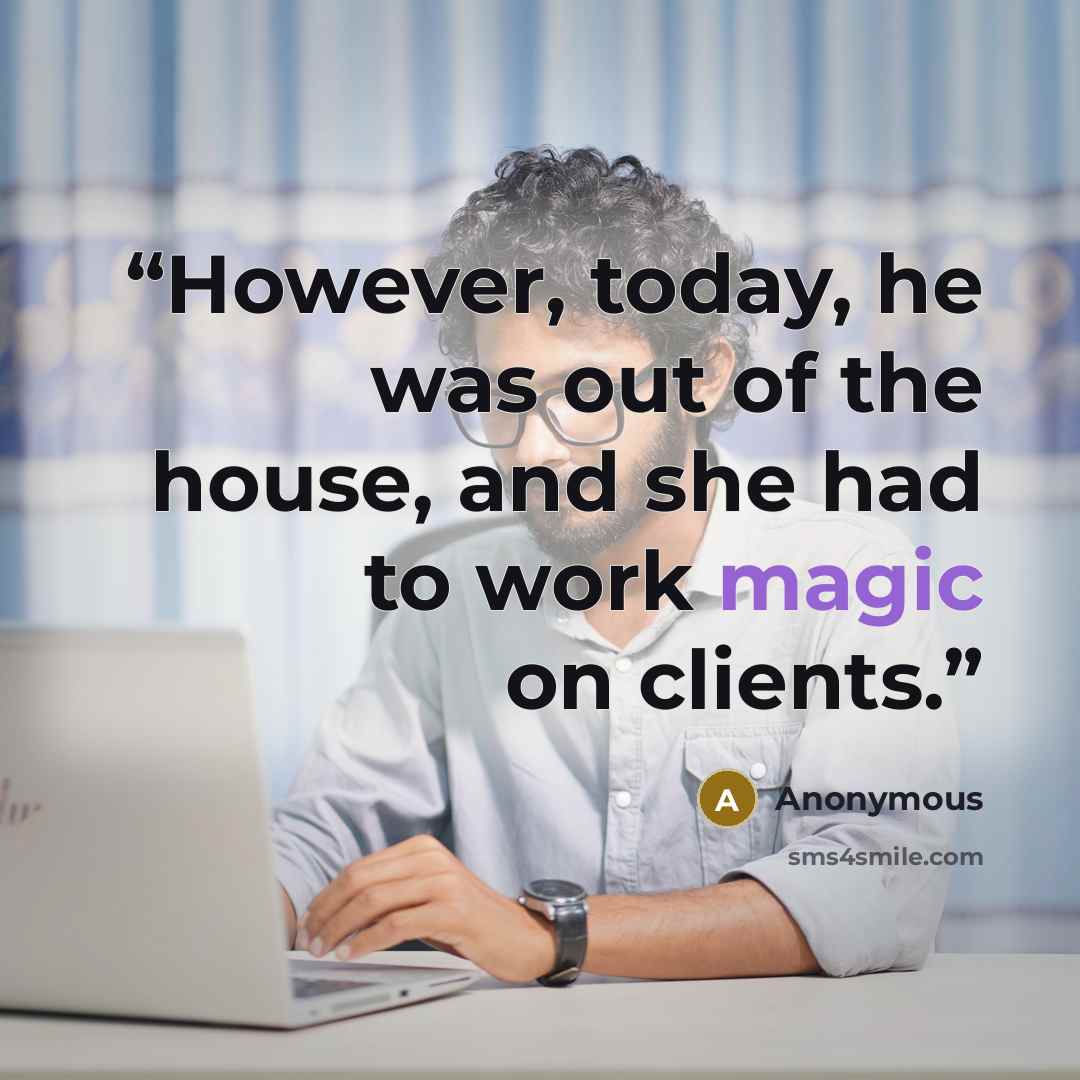 “However, today, he was out of the house, and she had to work magic on clients.” quote by Anonymous