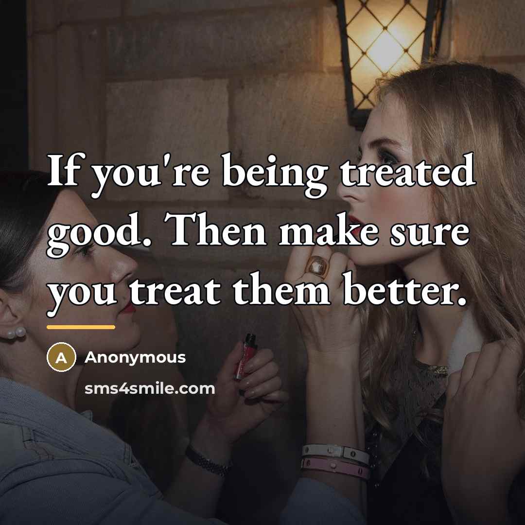 “If you're being treated good. Then make sure you treat…” quote by Anonymous