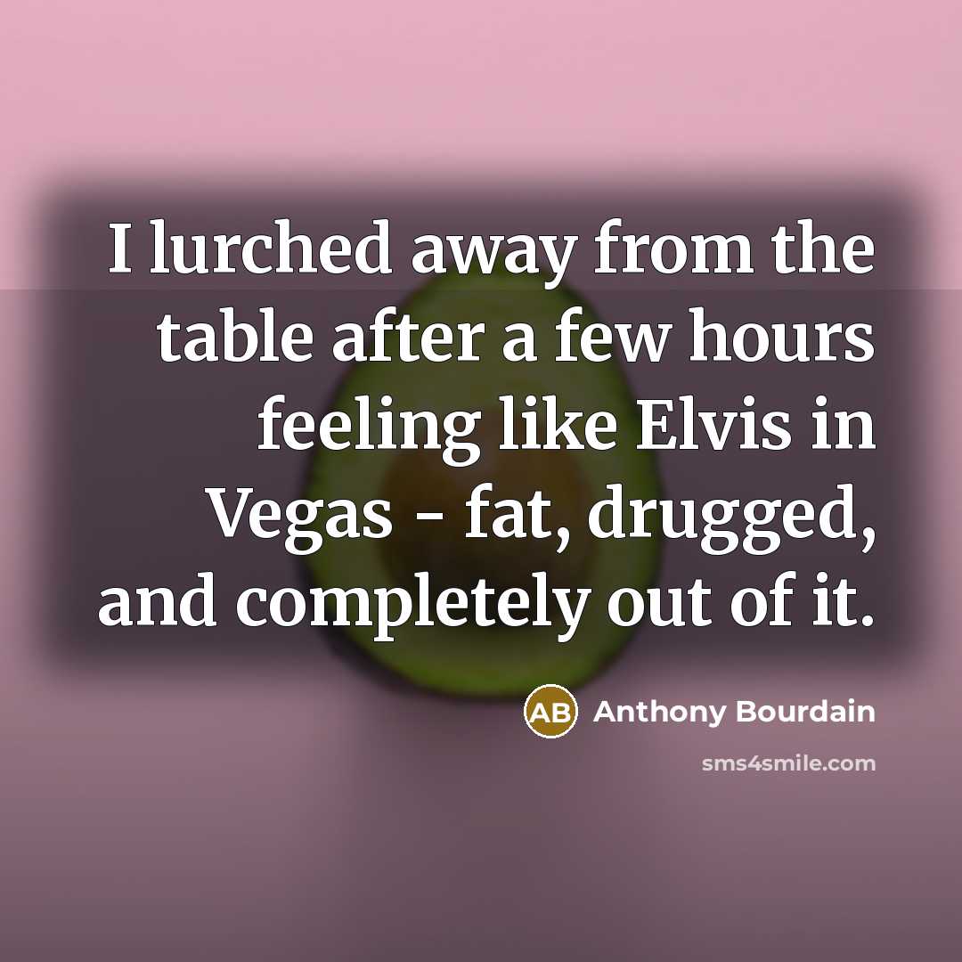 “I lurched away from the table after a few hours…” quote by Anthony Bourdain