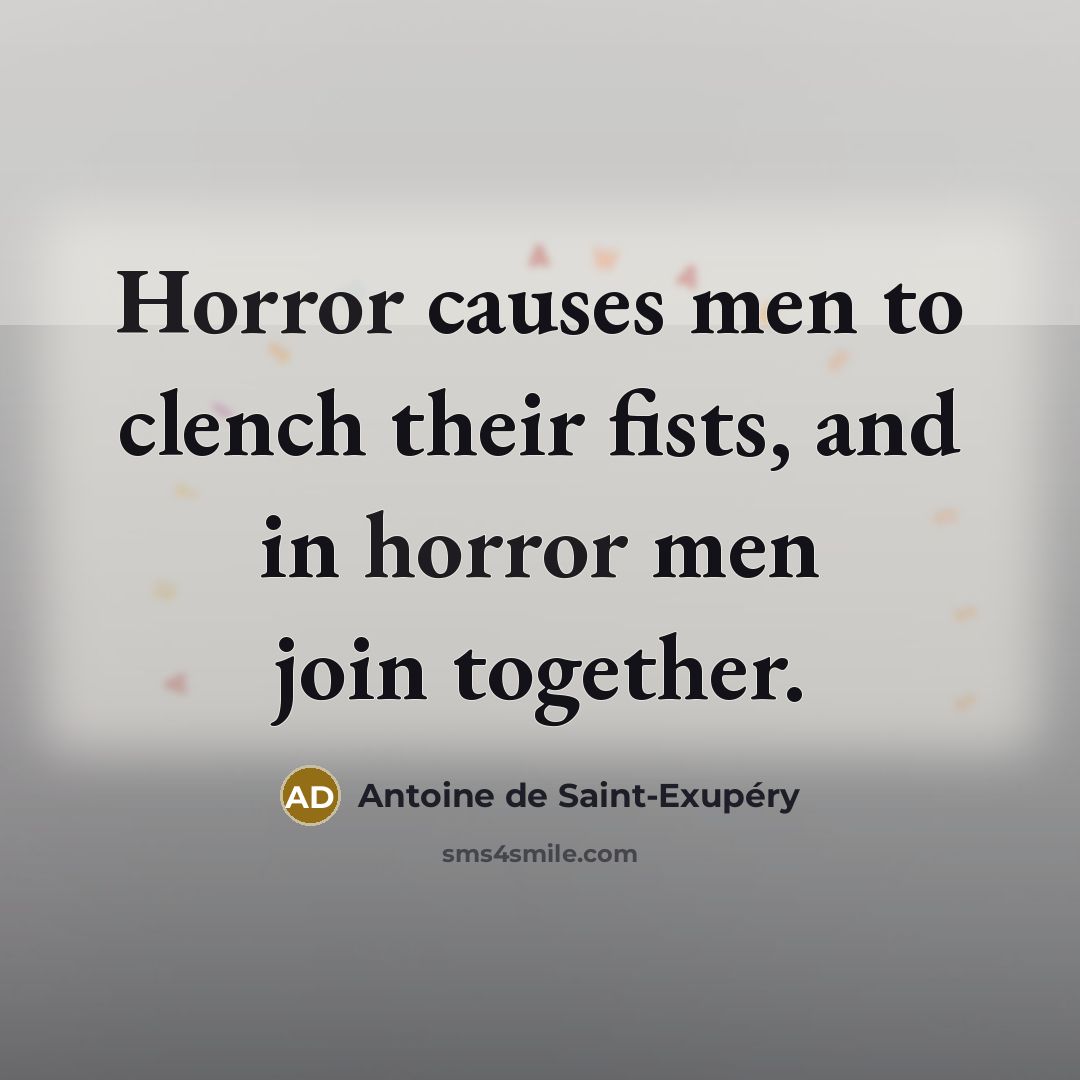 “Horror causes men to clench their fists, and in horror…” quote by Antoine de Saint-Exupery