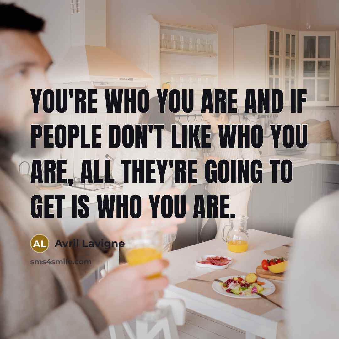 “You're who you are and if people don't like who you are, all they're going to get is who you are.” quote by Avril Lavigne