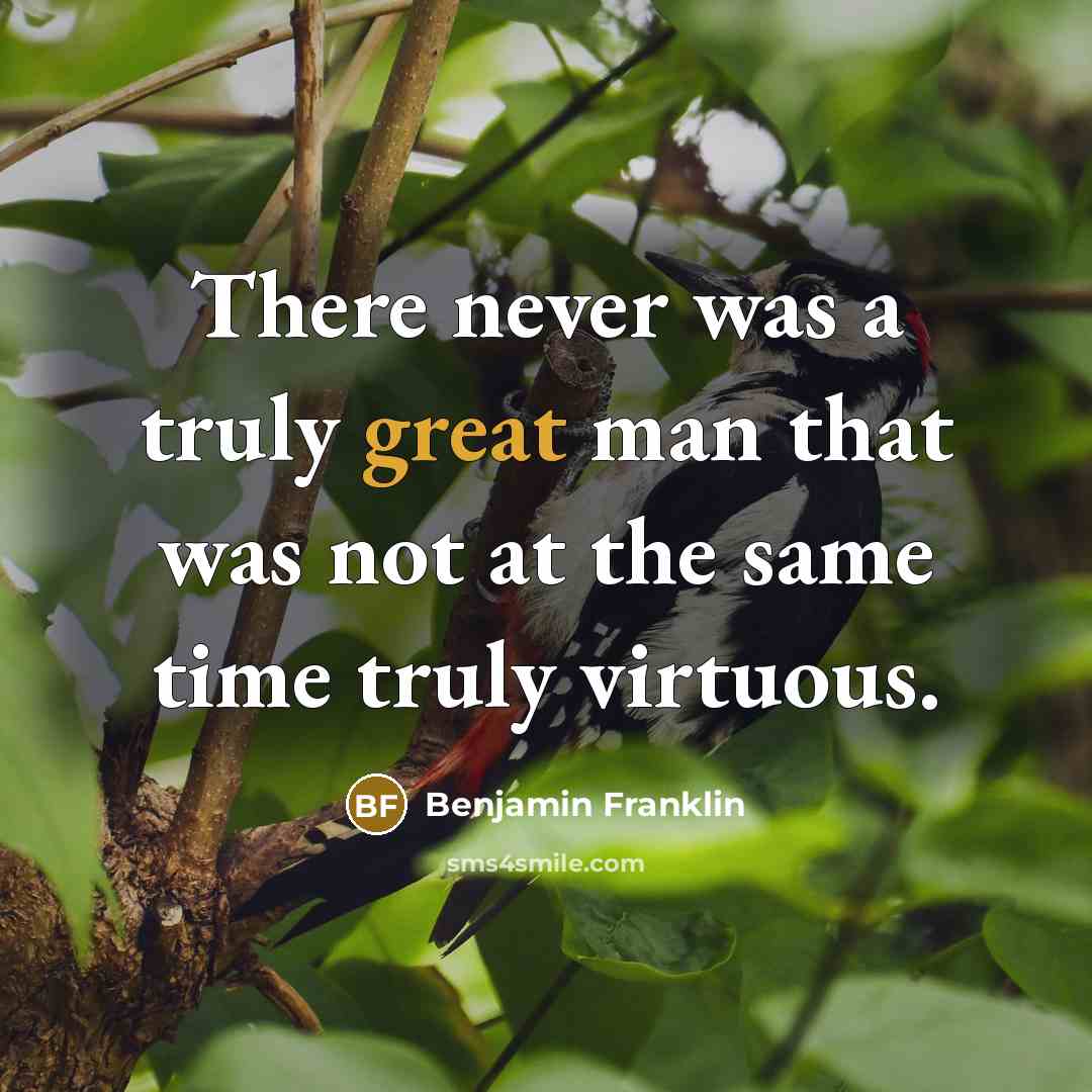 “There never was a truly great man that was not at the same time truly virtuous.” quote by Benjamin Franklin