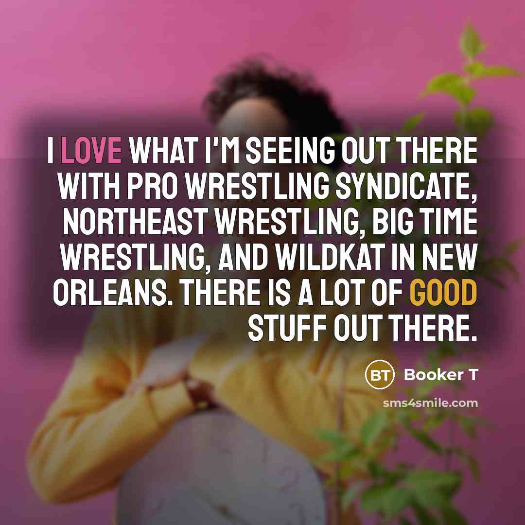 “I love what I'm seeing out there with Pro Wrestling…” quote by Booker T